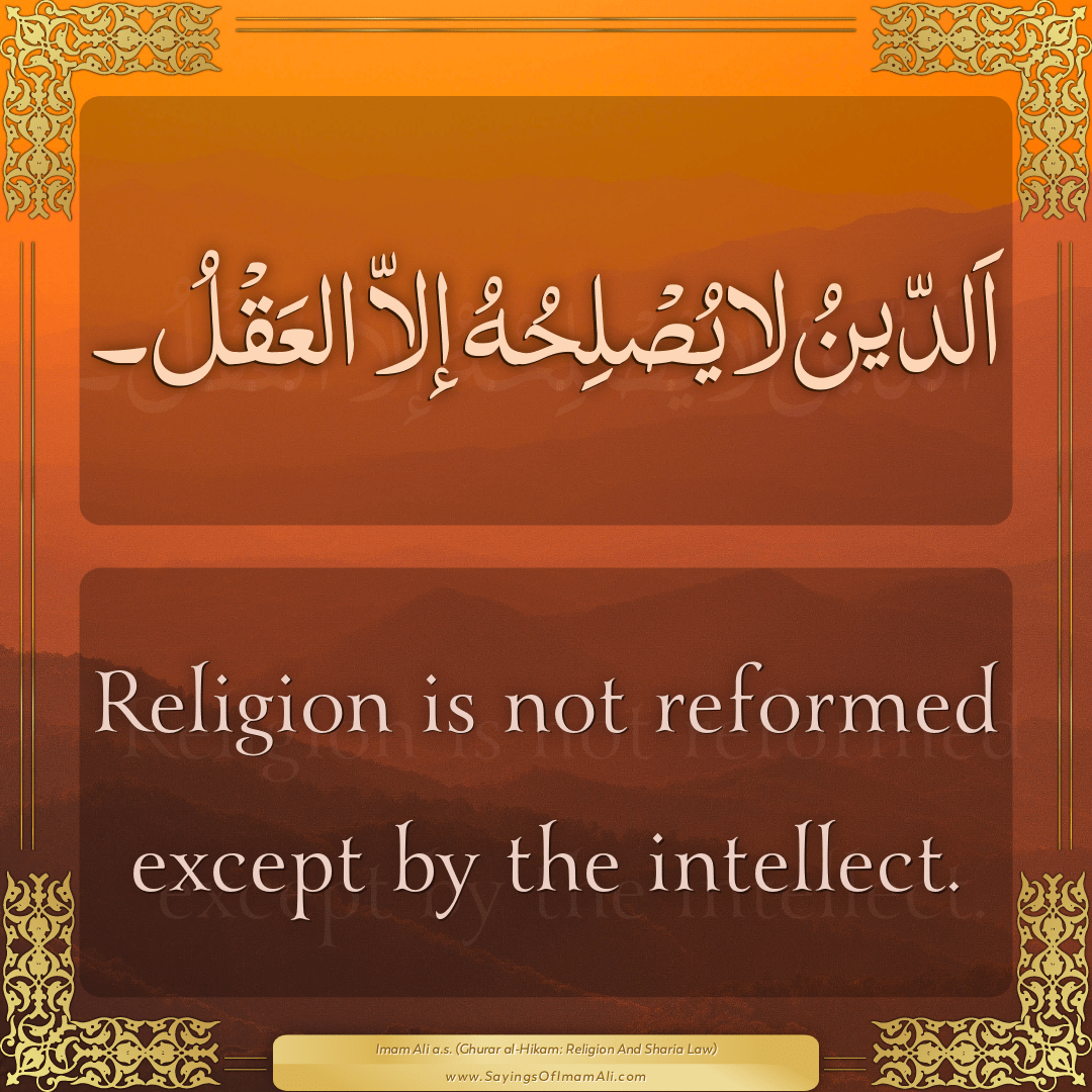Religion is not reformed except by the intellect.